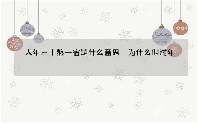 大年三十熬一宿是什么意思 为什么叫过年